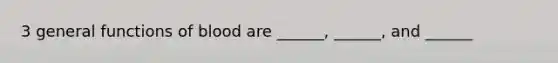 3 general functions of blood are ______, ______, and ______