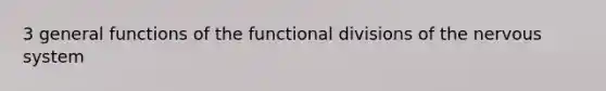 3 general functions of the functional divisions of the nervous system