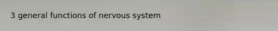 3 general functions of <a href='https://www.questionai.com/knowledge/kThdVqrsqy-nervous-system' class='anchor-knowledge'>nervous system</a>