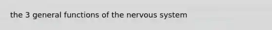 the 3 general functions of the nervous system