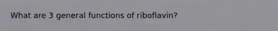 What are 3 general functions of riboflavin?