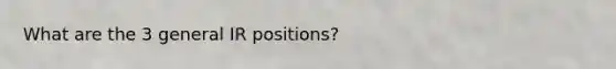 What are the 3 general IR positions?