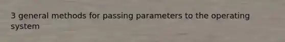 3 general methods for passing parameters to the operating system