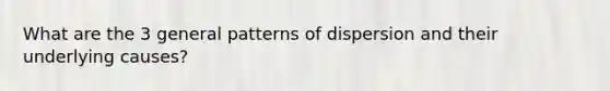 What are the 3 general patterns of dispersion and their underlying causes?