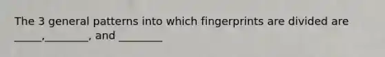 The 3 general patterns into which fingerprints are divided are _____,________, and ________