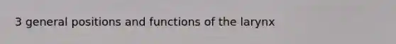 3 general positions and functions of the larynx