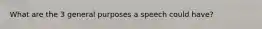 What are the 3 general purposes a speech could have?