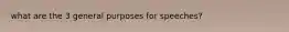 what are the 3 general purposes for speeches?