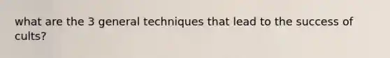 what are the 3 general techniques that lead to the success of cults?