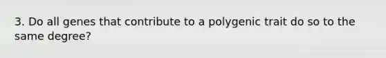 3. Do all genes that contribute to a polygenic trait do so to the same degree?