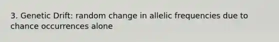 3. Genetic Drift: random change in allelic frequencies due to chance occurrences alone