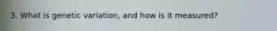 3. What is genetic variation, and how is it measured?