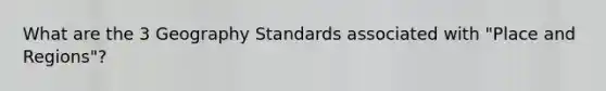 What are the 3 Geography Standards associated with "Place and Regions"?