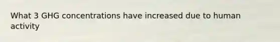 What 3 GHG concentrations have increased due to human activity