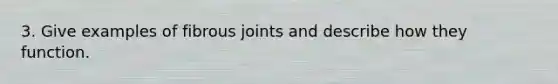 3. Give examples of fibrous joints and describe how they function.