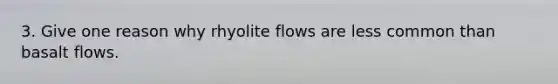 3. Give one reason why rhyolite flows are less common than basalt flows.