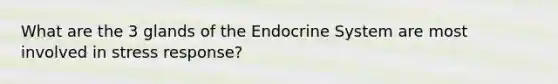 What are the 3 glands of the <a href='https://www.questionai.com/knowledge/k97r8ZsIZg-endocrine-system' class='anchor-knowledge'>endocrine system</a> are most involved in stress response?