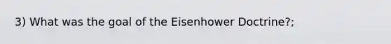 3) What was the goal of the Eisenhower Doctrine?;