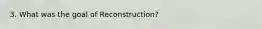 3. What was the goal of Reconstruction?