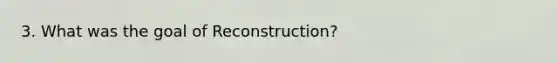 3. What was the goal of Reconstruction?