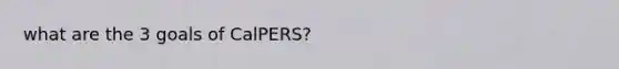 what are the 3 goals of CalPERS?