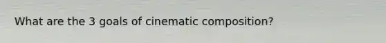 What are the 3 goals of cinematic composition?