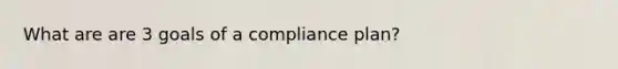 What are are 3 goals of a compliance plan?