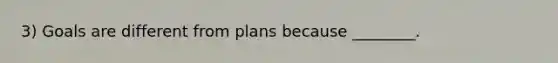 3) Goals are different from plans because ________.