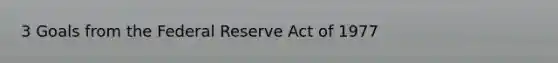 3 Goals from the Federal Reserve Act of 1977