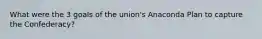 What were the 3 goals of the union's Anaconda Plan to capture the Confederacy?