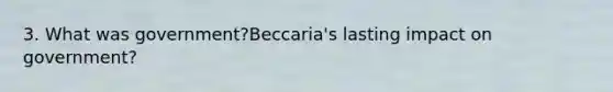 3. What was government?Beccaria's lasting impact on government?