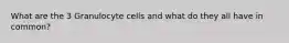 What are the 3 Granulocyte cells and what do they all have in common?