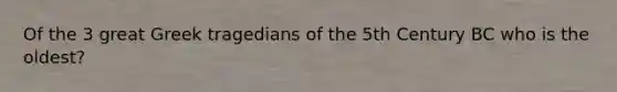 Of the 3 great Greek tragedians of the 5th Century BC who is the oldest?