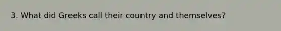 3. What did Greeks call their country and themselves?