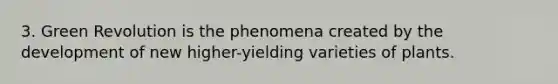 3. Green Revolution is the phenomena created by the development of new higher-yielding varieties of plants.