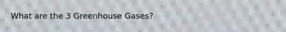 What are the 3 Greenhouse Gases?