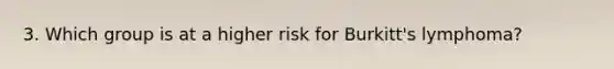 3. Which group is at a higher risk for Burkitt's lymphoma?