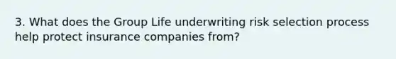 3. What does the Group Life underwriting risk selection process help protect insurance companies from?