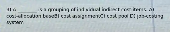 3) A ________ is a grouping of individual indirect cost items. A) cost-allocation baseB) cost assignmentC) cost pool D) job-costing system