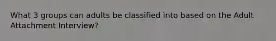 What 3 groups can adults be classified into based on the Adult Attachment Interview?