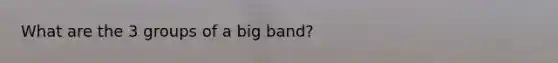 What are the 3 groups of a big band?