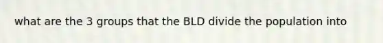 what are the 3 groups that the BLD divide the population into