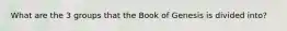 What are the 3 groups that the Book of Genesis is divided into?