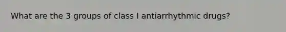 What are the 3 groups of class I antiarrhythmic drugs?