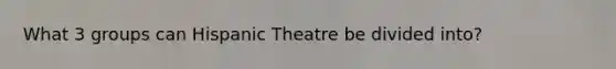 What 3 groups can Hispanic Theatre be divided into?