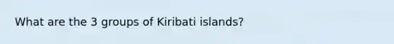 What are the 3 groups of Kiribati islands?