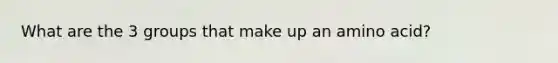 What are the 3 groups that make up an amino acid?