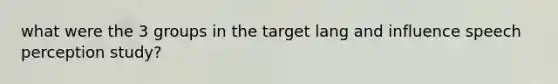 what were the 3 groups in the target lang and influence speech perception study?