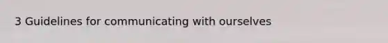 3 Guidelines for communicating with ourselves