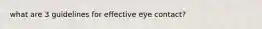 what are 3 guidelines for effective eye contact?